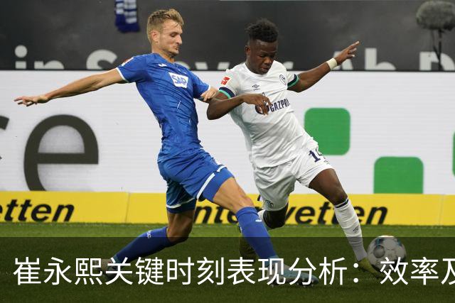 崔永熙关键时刻表现分析：效率及影响力评价