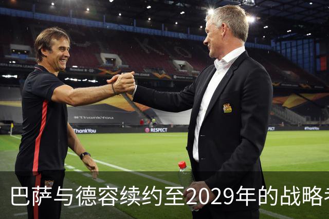 巴萨与德容续约至2029年的战略考量