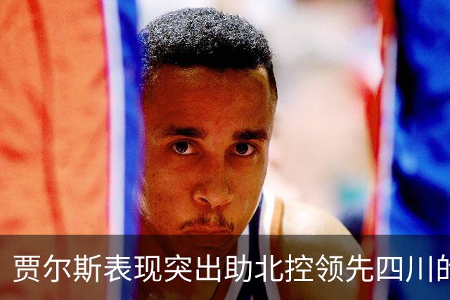 贾尔斯表现突出助北控领先四川的分析